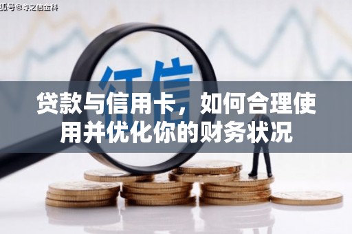 萍乡贷款与信用卡，如何合理使用并优化你的财务状况