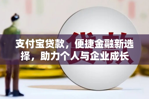 萍乡支付宝贷款，便捷金融新选择，助力个人与企业成长