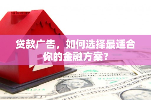 萍乡贷款广告，如何选择最适合你的金融方案？