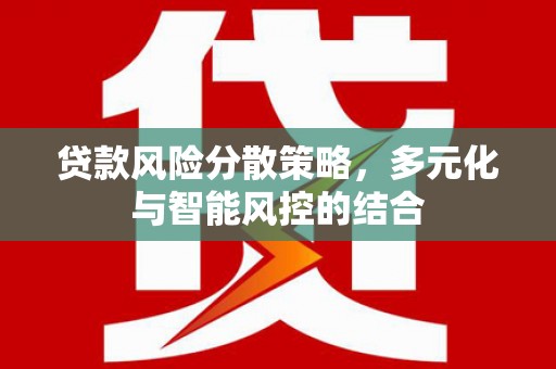 萍乡贷款风险分散策略，多元化与智能风控的结合