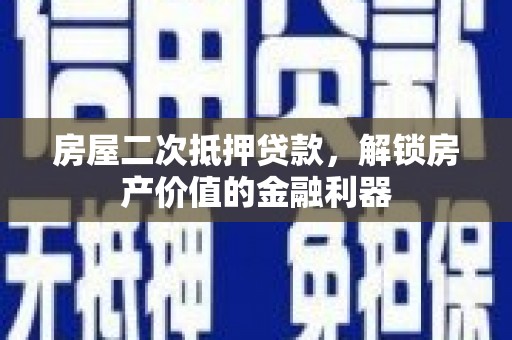 萍乡房屋二次抵押贷款，解锁房产价值的金融利器