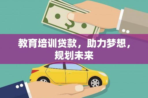 萍乡教育培训贷款，助力梦想，规划未来