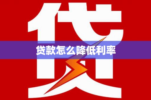 萍乡贷款怎么降低利率