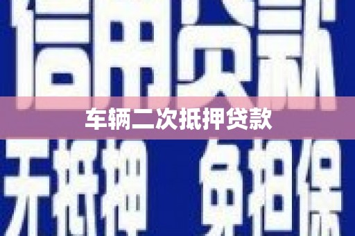 萍乡车辆二次抵押贷款