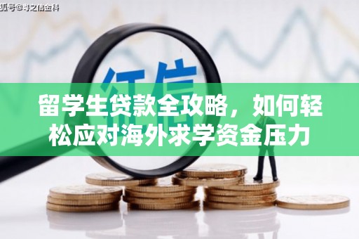 萍乡留学生贷款全攻略，如何轻松应对海外求学资金压力