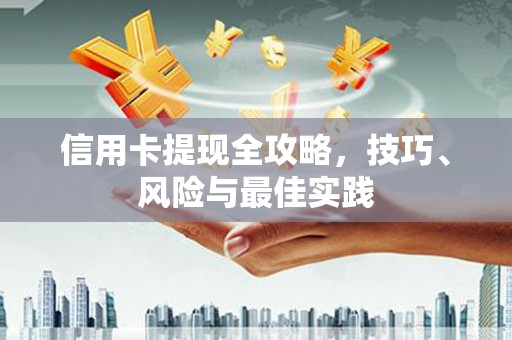 萍乡信用卡提现全攻略，技巧、风险与最佳实践