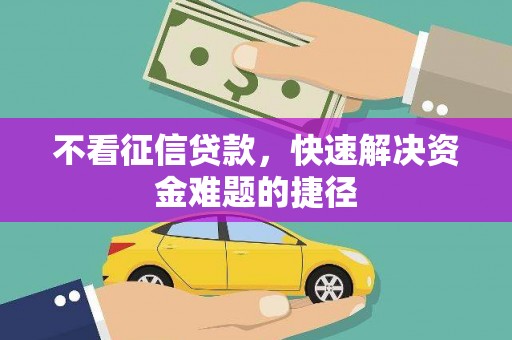萍乡不看征信贷款，快速解决资金难题的捷径