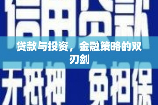 萍乡贷款与投资，金融策略的双刃剑
