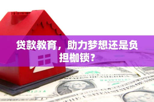 萍乡贷款教育，助力梦想还是负担枷锁？