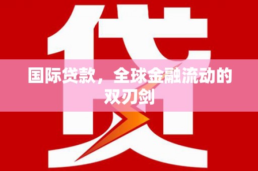 萍乡国际贷款，全球金融流动的双刃剑