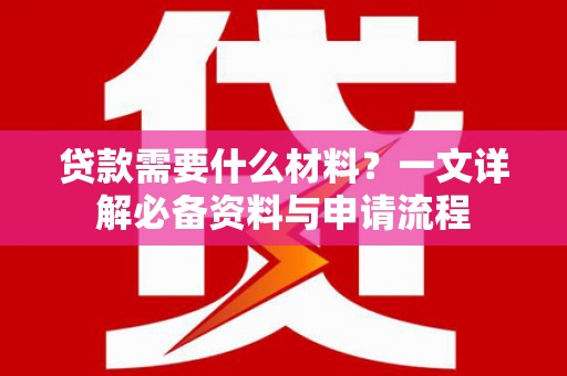 萍乡贷款需要什么材料？一文详解必备资料与申请流程