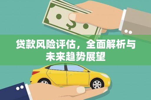 萍乡贷款风险评估，全面解析与未来趋势展望