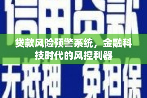 萍乡贷款风险预警系统，金融科技时代的风控利器