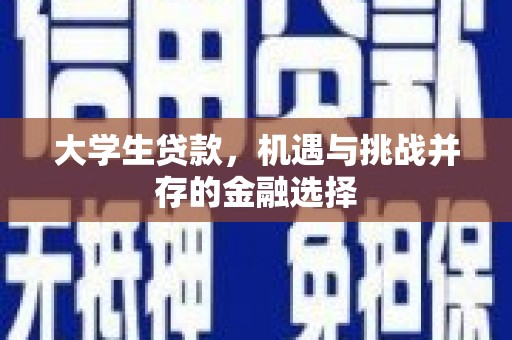 萍乡大学生贷款，机遇与挑战并存的金融选择