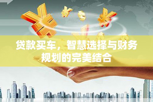 萍乡贷款买车，智慧选择与财务规划的完美结合