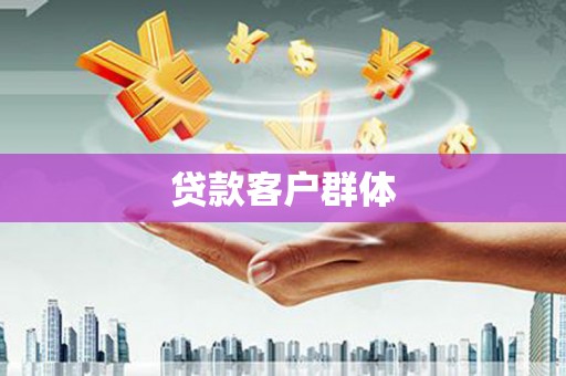 萍乡贷款客户群体