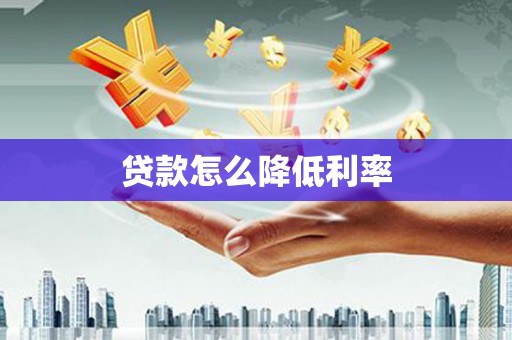 萍乡贷款怎么降低利率