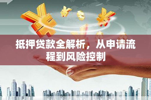 萍乡抵押贷款全解析，从申请流程到风险控制