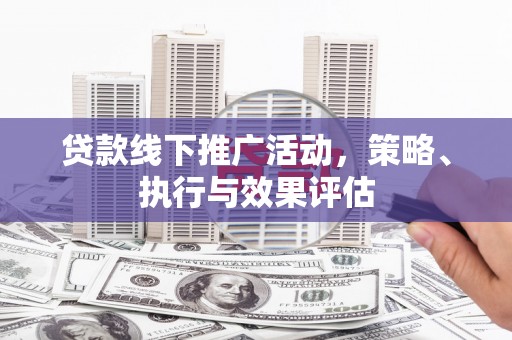 萍乡贷款线下推广活动，策略、执行与效果评估
