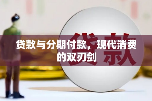 萍乡贷款与分期付款，现代消费的双刃剑