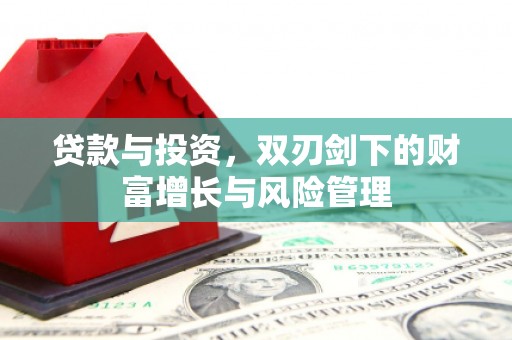 萍乡贷款与投资，双刃剑下的财富增长与风险管理