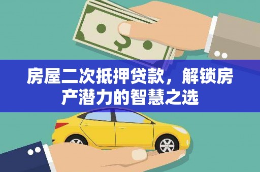 萍乡房屋二次抵押贷款，解锁房产潜力的智慧之选