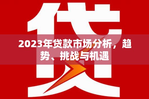 萍乡2023年贷款市场分析，趋势、挑战与机遇