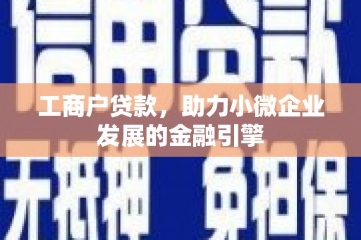 萍乡工商户贷款，助力小微企业发展的金融引擎