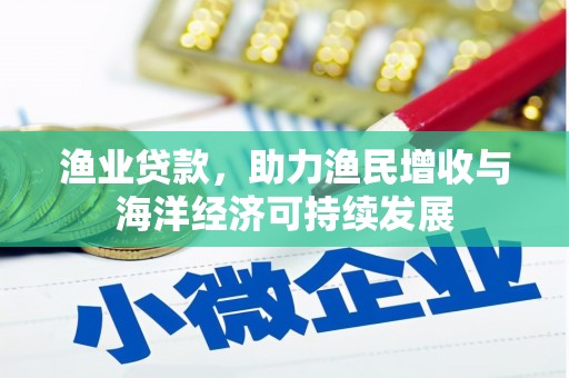 萍乡渔业贷款，助力渔民增收与海洋经济可持续发展