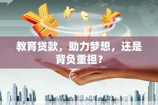 萍乡教育贷款，助力梦想，还是背负重担？
