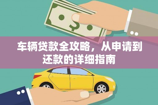 萍乡车辆贷款全攻略，从申请到还款的详细指南