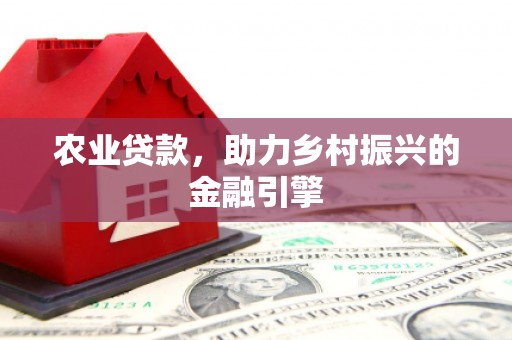 萍乡农业贷款，助力乡村振兴的金融引擎