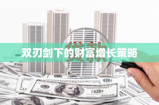 萍乡双刃剑下的财富增长策略