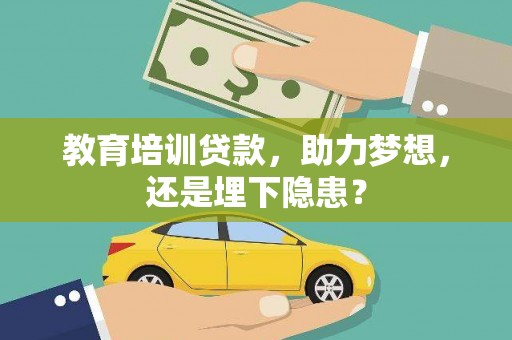 萍乡教育培训贷款，助力梦想，还是埋下隐患？
