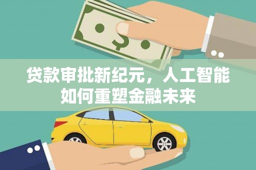 萍乡贷款审批新纪元，人工智能如何重塑金融未来