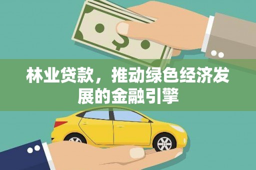 萍乡林业贷款，推动绿色经济发展的金融引擎