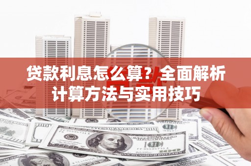 萍乡贷款利息怎么算？全面解析计算方法与实用技巧