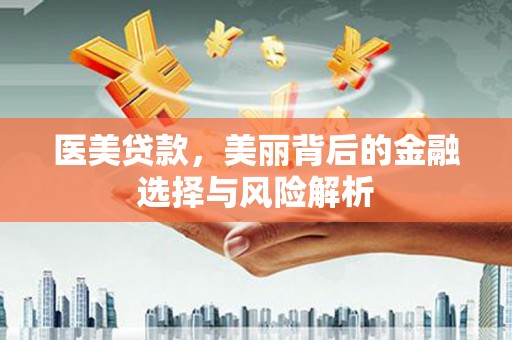 萍乡医美贷款，美丽背后的金融选择与风险解析