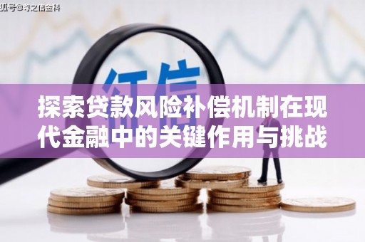 萍乡探索贷款风险补偿机制在现代金融中的关键作用与挑战