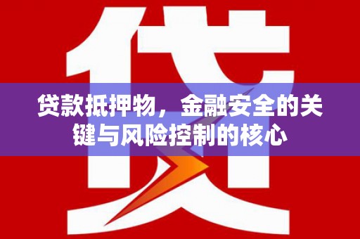 萍乡贷款抵押物，金融安全的关键与风险控制的核心