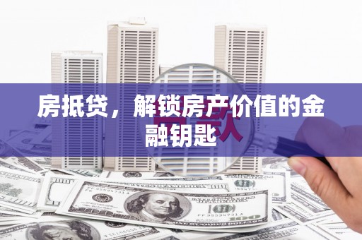 萍乡房抵贷，解锁房产价值的金融钥匙