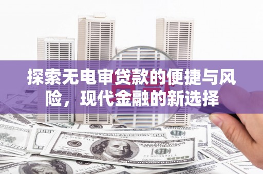 萍乡探索无电审贷款的便捷与风险，现代金融的新选择