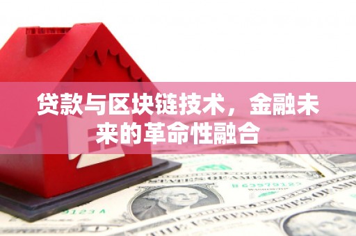 萍乡贷款与区块链技术，金融未来的革命性融合