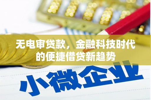 萍乡无电审贷款，金融科技时代的便捷借贷新趋势