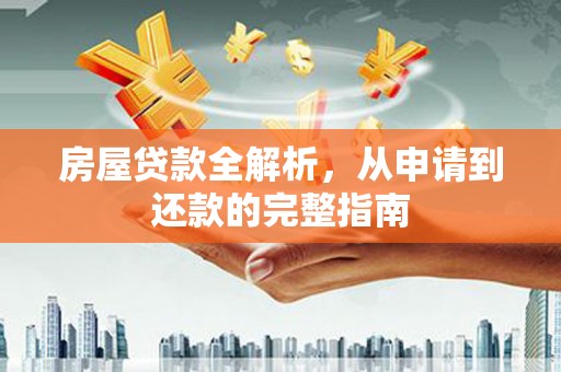 萍乡房屋贷款全解析，从申请到还款的完整指南