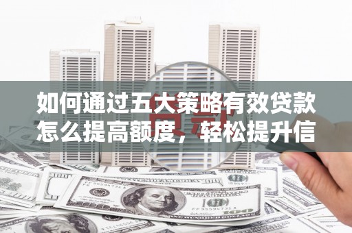 萍乡如何通过五大策略有效贷款怎么提高额度，轻松提升信用价值
