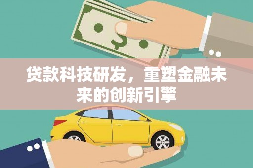 萍乡贷款科技研发，重塑金融未来的创新引擎