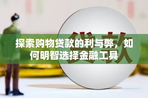 萍乡探索购物贷款的利与弊，如何明智选择金融工具