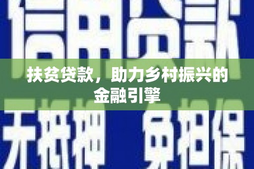 萍乡扶贫贷款，助力乡村振兴的金融引擎