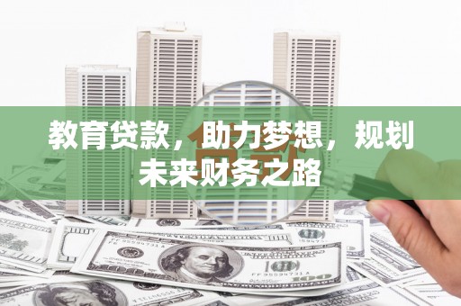 萍乡教育贷款，助力梦想，规划未来财务之路